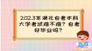 2023年湖北自考本科大學(xué)考試難不難？自考好畢業(yè)嗎？