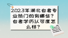 2023年湖北自考專業(yè)熱門的有哪些？自考學(xué)歷認(rèn)可度怎么樣？