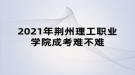 2021年荊州理工職業(yè)學院成考難不難