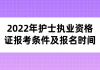 2022年護(hù)士執(zhí)業(yè)資格證報(bào)考條件及報(bào)名時(shí)間