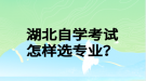 湖北自學(xué)考試怎樣選專業(yè)？