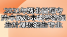 2021年湖北普通專升本民辦本科學(xué)校招生計(jì)劃和招生專業(yè)