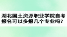 湖北國土資源職業(yè)學院自考報名可以多報幾個專業(yè)嗎？