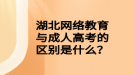 湖北網(wǎng)絡(luò)教育與成人高考的區(qū)別是什么？