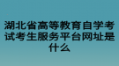 湖北省高等教育自學考試考生服務平臺網(wǎng)址是什么