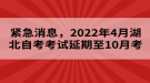 緊急消息，2022年4月湖北自考考試延期至10月考