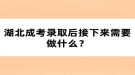 湖北成考錄取后接下來需要做什么？