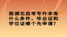 報湖北自考專升本有什么條件，畢業(yè)證和學(xué)位證哪個先申請？