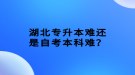 湖北專升本難還是自考本科難？