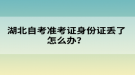 湖北自考準(zhǔn)考證身份證丟了怎么辦？