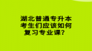 湖北普通專升本考生們應(yīng)該如何復(fù)習(xí)專業(yè)課？