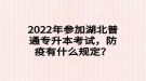 2022年參加湖北普通專(zhuān)升本考試，防疫有什么規(guī)定？