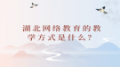 湖北網(wǎng)絡(luò)教育的教學方式是什么？