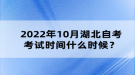 2022年10月湖北自考考試時間什么時候？