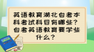 英語教育湖北自考本科考試科目有哪些？自考英語教育要學(xué)些什么？