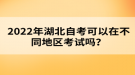 2022年湖北自考可以在不同地區(qū)考試嗎？