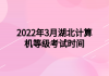 2022年3月湖北計算機(jī)等級考試時間