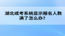 湖北成考系統(tǒng)顯示報(bào)名人數(shù)滿了怎么辦？