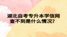 湖北自考專升本學(xué)信網(wǎng)查不到是什么情況？