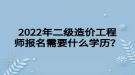 2022年二級(jí)造價(jià)工程師報(bào)名需要什么學(xué)歷？