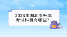 2023年湖北專升本考試科目有哪些？