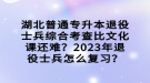 湖北普通專升本退役士兵綜合考查比文化課還難？2023年退役士兵怎么復(fù)習(xí)？