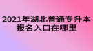 2021年湖北普通專升本報(bào)名入口在哪里