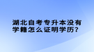 湖北自考專升本沒(méi)有學(xué)籍怎么證明學(xué)歷？