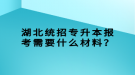 湖北統(tǒng)招專升本報(bào)考需要什么材料？