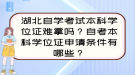 湖北自學(xué)考試本科學(xué)位證難拿嗎？自考本科學(xué)位證申請條件有哪些？