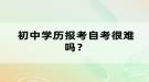 初中學歷報考自考很難嗎？