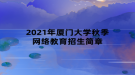 2021年廈門大學秋季網絡教育招生簡章