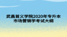 武昌首義學院2020年專升本市場營銷學考試大綱