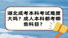 湖北成考本科考試難度大嗎？成人本科都考哪些科目？