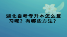 湖北自考專升本怎么復(fù)習(xí)呢？有哪些方法？