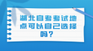 湖北自考考試地點可以自己選擇嗎？