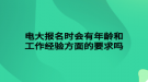 電大報(bào)名時(shí)會(huì)有年齡和工作經(jīng)驗(yàn)方面的要求嗎