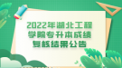 2022年湖北工程學院專升本成績復核結果公告