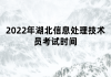 2022年湖北信息處理技術(shù)員考試時(shí)間