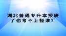 湖北普通專升本報(bào)班了也考不上怪誰(shuí)？