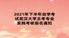 2021年下半年自學(xué)考試武漢大學(xué)主考專業(yè)實(shí)踐考核報名通知