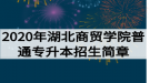 2020年湖北商貿(mào)學(xué)院普通專升本招生簡章