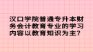 漢口學院普通專升本財務(wù)會計教育專業(yè)的學習內(nèi)容以教育知識為主？