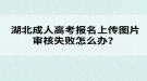 湖北成人高考報(bào)名上傳圖片審核失敗怎么辦？