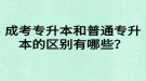 成考專升本和普通專升本的區(qū)別有哪些？