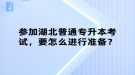 參加湖北普通專升本考試，要怎么進行準備？