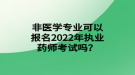 非醫(yī)學(xué)專業(yè)可以報名2022年執(zhí)業(yè)藥師考試嗎？