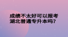 成績(jī)不太好可以報(bào)考湖北普通專升本嗎？