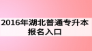 2016年湖北普通專升本報(bào)名入口