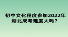 初中文化程度參加2022年湖北成考難度大嗎？